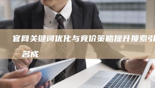 官网关键词优化与竞价策略：提升搜索引擎排名成本分析